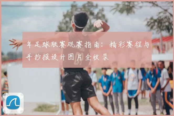 年足球联赛观赛指南：精彩赛程与手抄报设计图片全收录