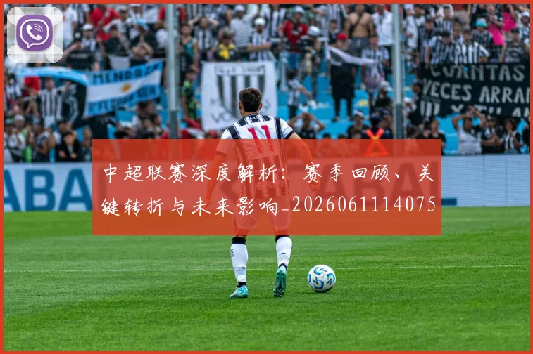 中超联赛深度解析：赛季回顾、关键转折与未来影响_20260611140759
