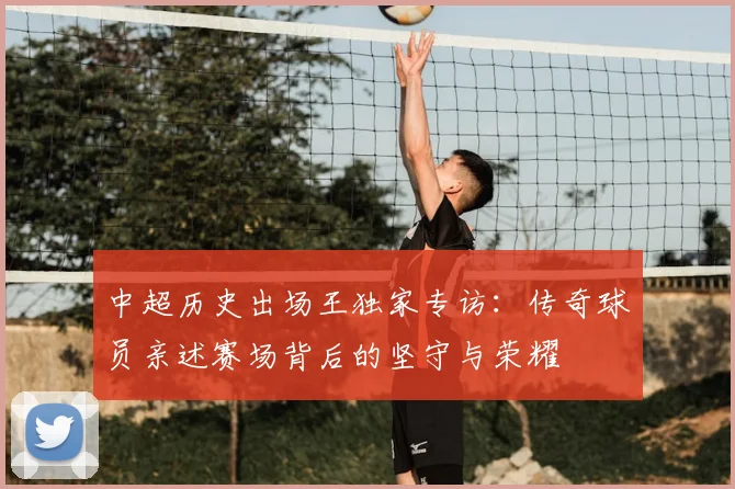 中超历史出场王独家专访:传奇球员亲述赛场背后的坚守与荣耀