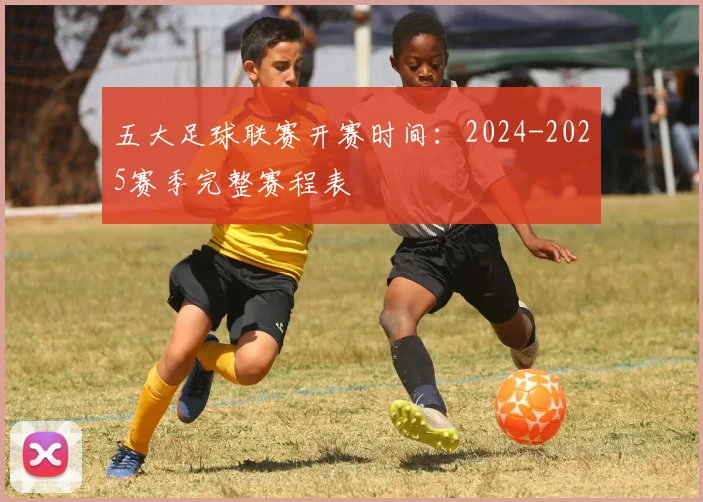 五大足球联赛开赛时间:2024-2025赛季完整赛程表