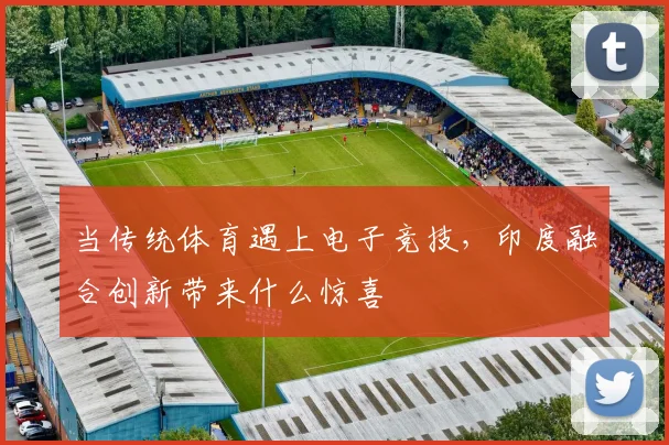 当传统体育遇上电子竞技，印度融合创新带来什么惊喜