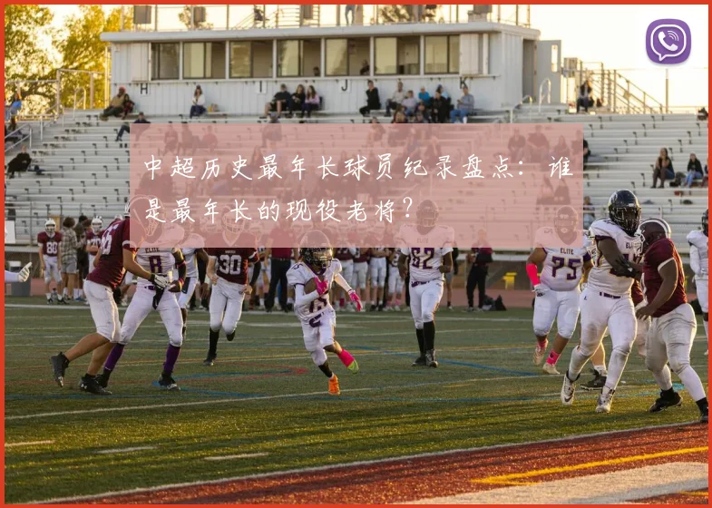 中超历史最年长球员纪录盘点：谁是最年长的现役老将？
