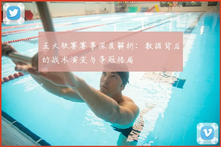 五大联赛赛事深度解析:数据背后的战术演变与争冠格局
