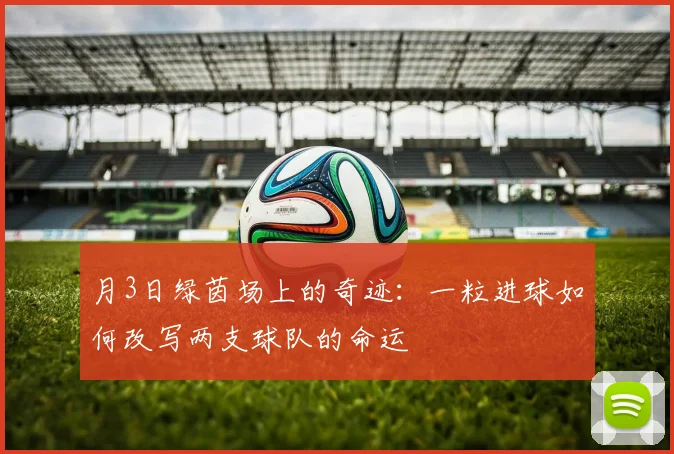 月3日绿茵场上的奇迹：一粒进球如何改写两支球队的命运