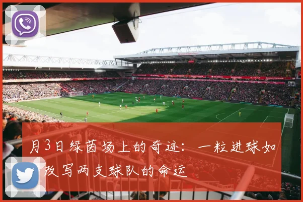 月3日绿茵场上的奇迹：一粒进球如何改写两支球队的命运