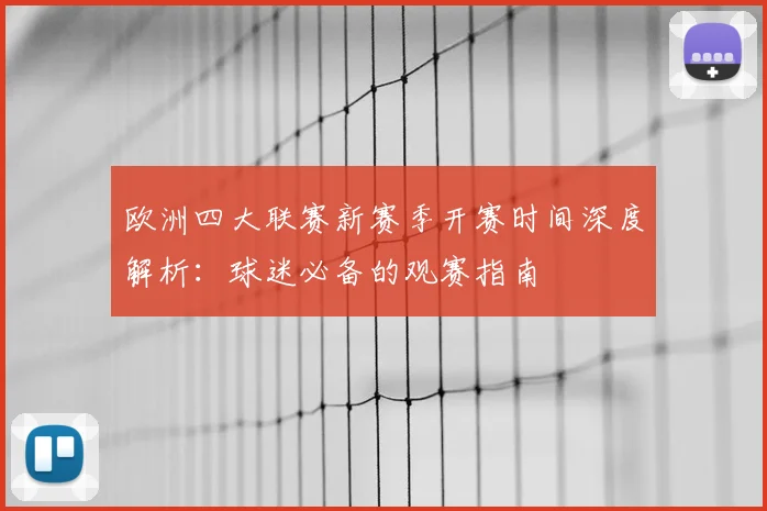 欧洲四大联赛新赛季开赛时间深度解析：球迷必备的观赛指南