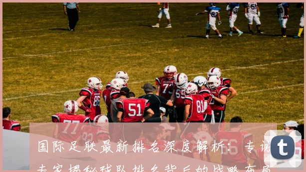 国际足联最新排名深度解析:专访专家揭秘球队排名背后的战略布局