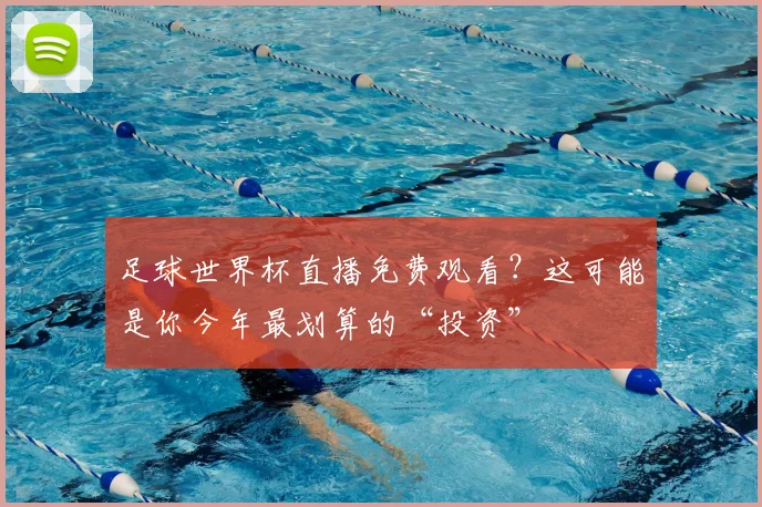 足球世界杯直播免费观看？这可能是你今年最划算的“投资”