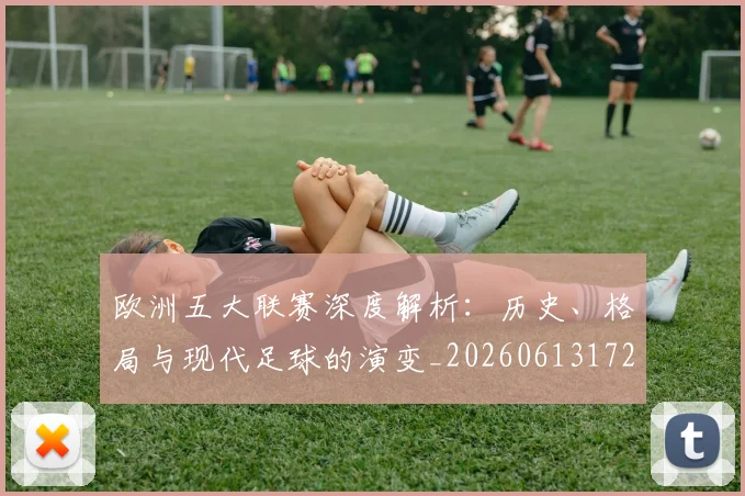 欧洲五大联赛深度解析：历史、格局与现代足球的演变_20260613172725
