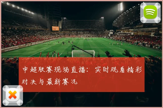 中超联赛现场直播：实时观看精彩对决与最新赛况