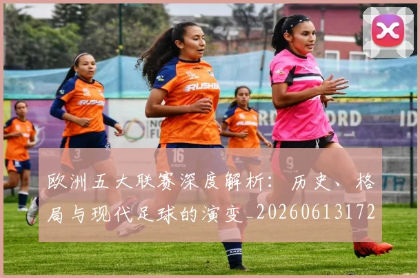 欧洲五大联赛深度解析:历史、格局与现代足球的演变_20260613172725