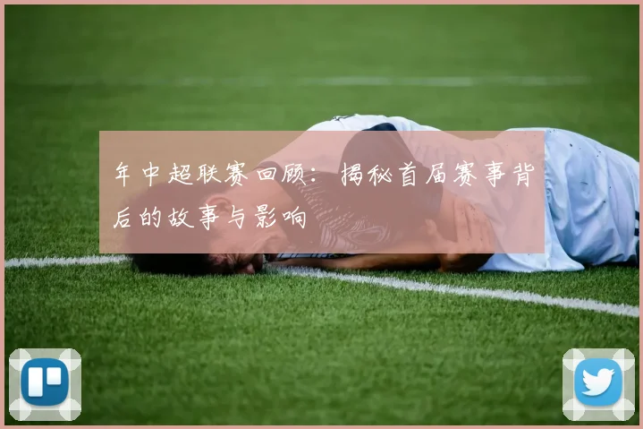 年中超联赛回顾:揭秘首届赛事背后的故事与影响
