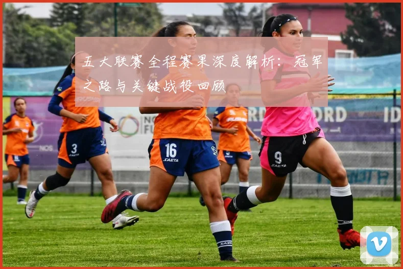 五大联赛全程赛果深度解析：冠军之路与关键战役回顾